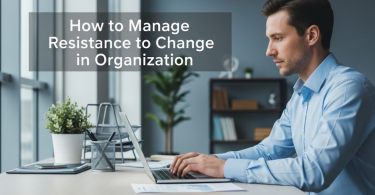 How to Manage Resistance to Change in Organizations