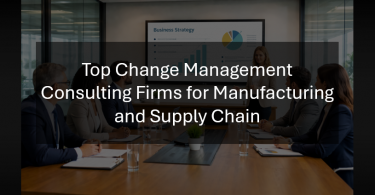 Top Change Management Consulting Firms for Manufacturing and Supply Chain